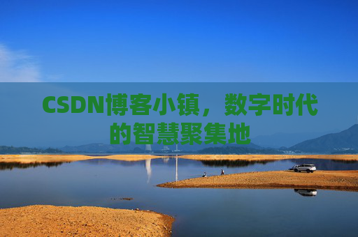 CSDN博客小镇,数字时代的智慧聚集地 CSDN博客小镇,数字时代的智慧聚集地